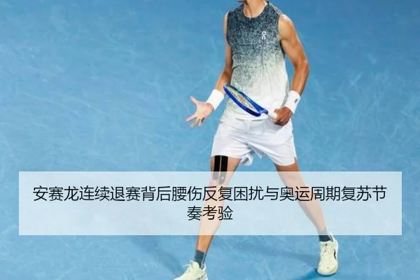 安赛龙连续退赛背后腰伤反复困扰与奥运周期复苏节奏考验